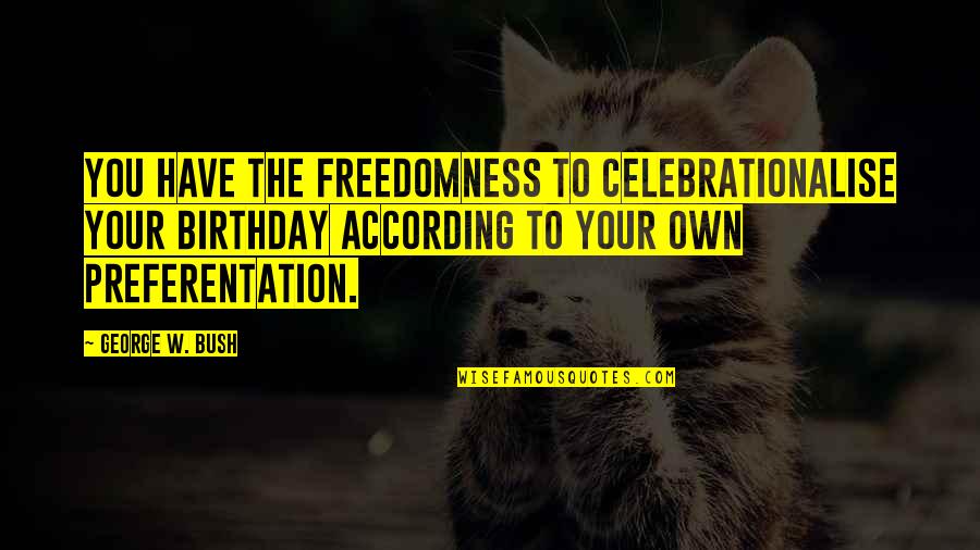 Own Birthday Quotes By George W. Bush: You have the freedomness to celebrationalise your birthday