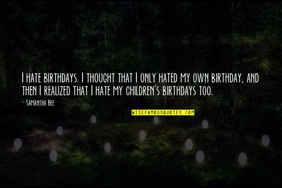 Own Birthday Quotes By Samantha Bee: I hate birthdays. I thought that I only
