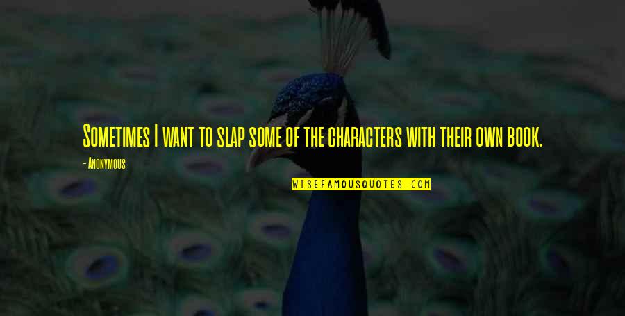 Own Book Quotes By Anonymous: Sometimes I want to slap some of the