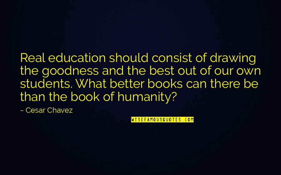 Own Book Quotes By Cesar Chavez: Real education should consist of drawing the goodness