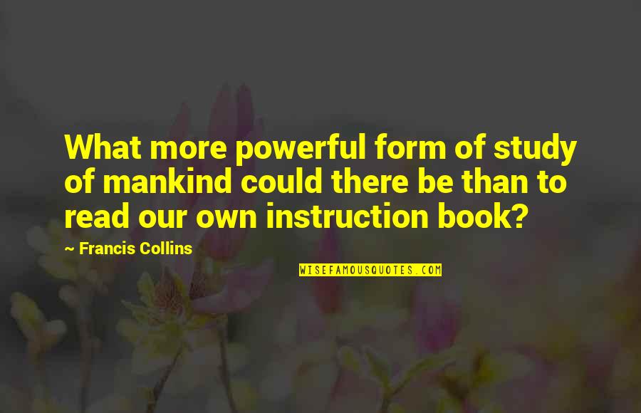Own Book Quotes By Francis Collins: What more powerful form of study of mankind