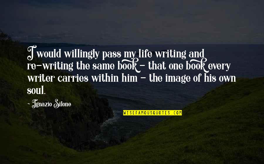 Own Book Quotes By Ignazio Silone: I would willingly pass my life writing and