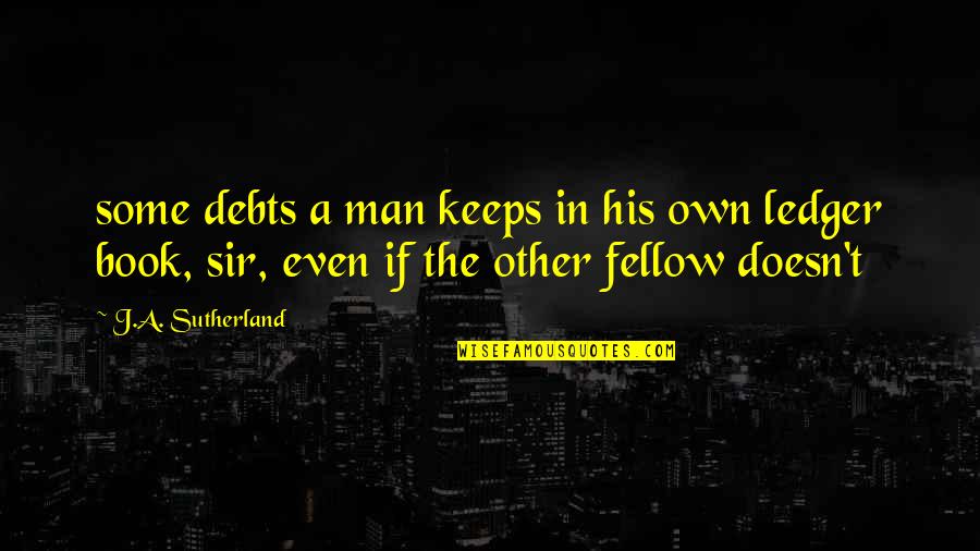 Own Book Quotes By J.A. Sutherland: some debts a man keeps in his own