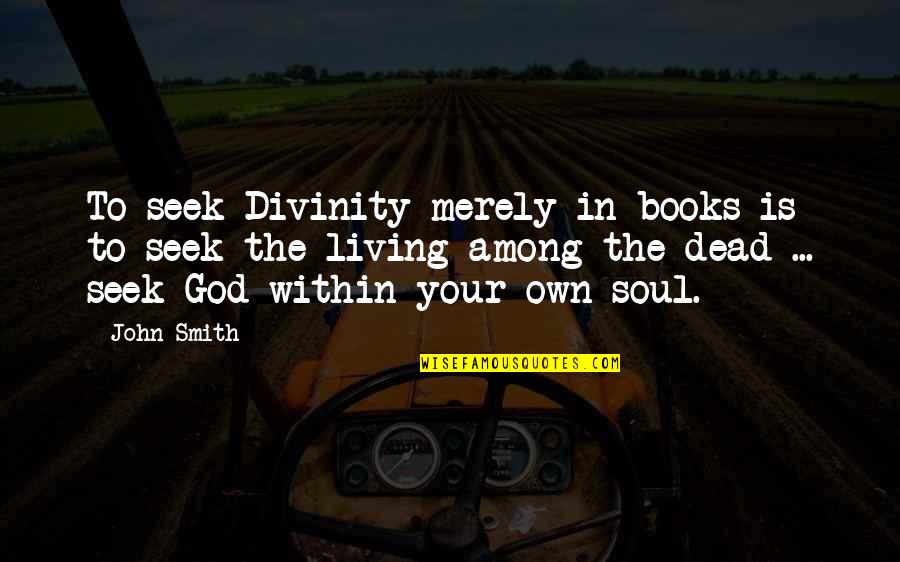 Own Book Quotes By John Smith: To seek Divinity merely in books is to