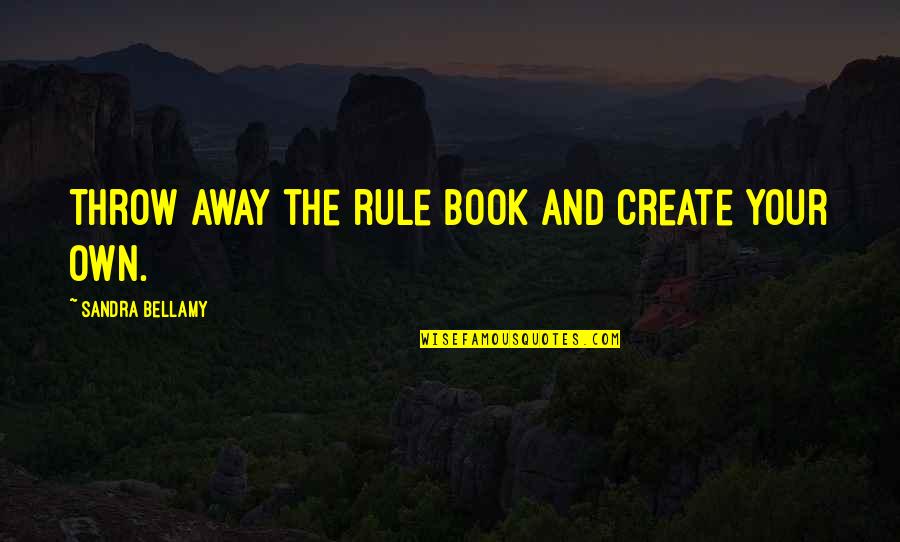 Own Book Quotes By Sandra Bellamy: Throw away the rule book and create your