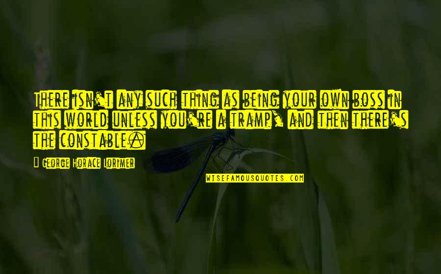 Own Boss Quotes By George Horace Lorimer: There isn't any such thing as being your Own Boss Quotes By George Horace Lorimer: There isn't any such thing as being your