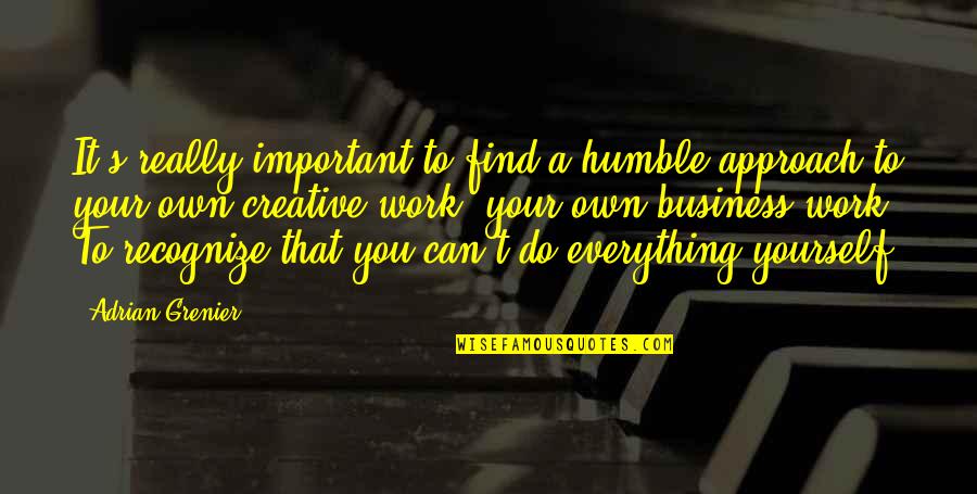 Own Business Quotes By Adrian Grenier: It's really important to find a humble approach Own Business Quotes By Adrian Grenier: It's really important to find a humble approach