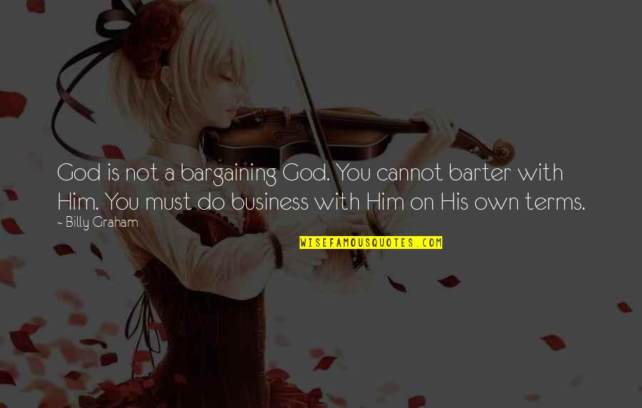 Own Business Quotes By Billy Graham: God is not a bargaining God. You cannot Own Business Quotes By Billy Graham: God is not a bargaining God. You cannot