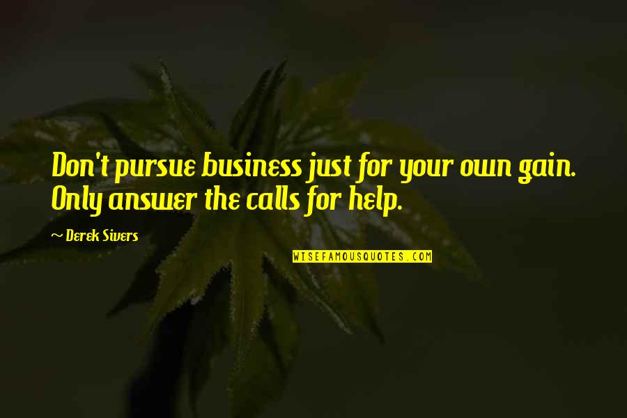 Own Business Quotes By Derek Sivers: Don't pursue business just for your own gain.
