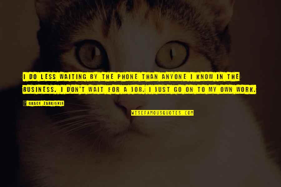 Own Business Quotes By Grace Zabriskie: I do less waiting by the phone than Own Business Quotes By Grace Zabriskie: I do less waiting by the phone than