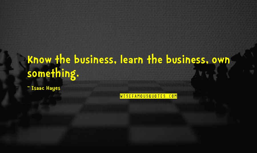 Own Business Quotes By Isaac Hayes: Know the business, learn the business, own something. Own Business Quotes By Isaac Hayes: Know the business, learn the business, own something.