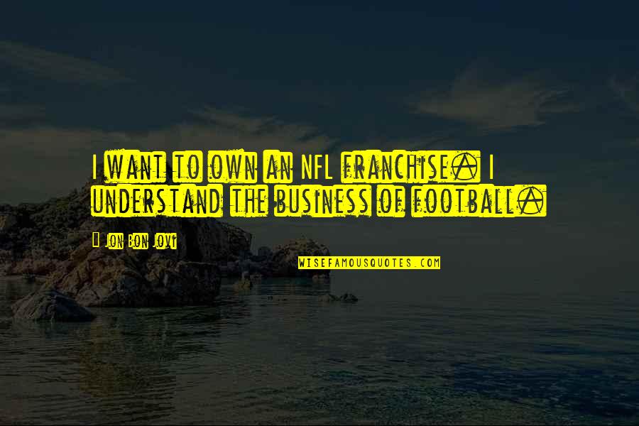 Own Business Quotes By Jon Bon Jovi: I want to own an NFL franchise. I