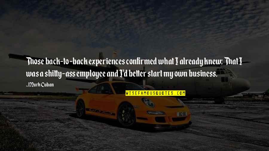 Own Business Quotes By Mark Cuban: Those back-to-back experiences confirmed what I already knew: Own Business Quotes By Mark Cuban: Those back-to-back experiences confirmed what I already knew: