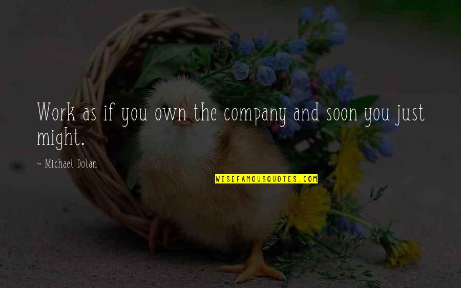 Own Business Quotes By Michael Dolan: Work as if you own the company and Own Business Quotes By Michael Dolan: Work as if you own the company and