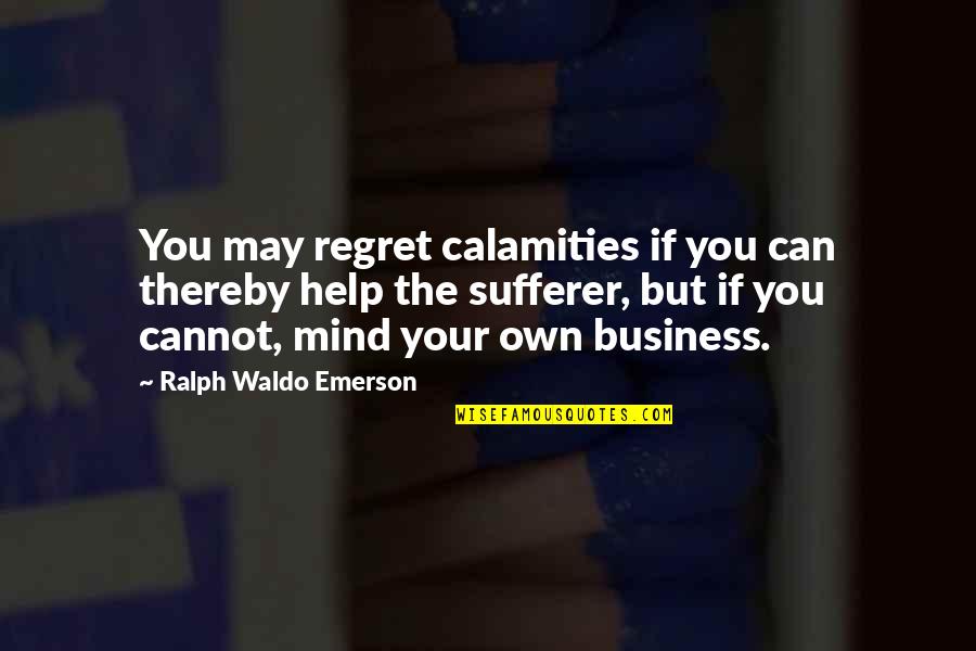 Own Business Quotes By Ralph Waldo Emerson: You may regret calamities if you can thereby Own Business Quotes By Ralph Waldo Emerson: You may regret calamities if you can thereby