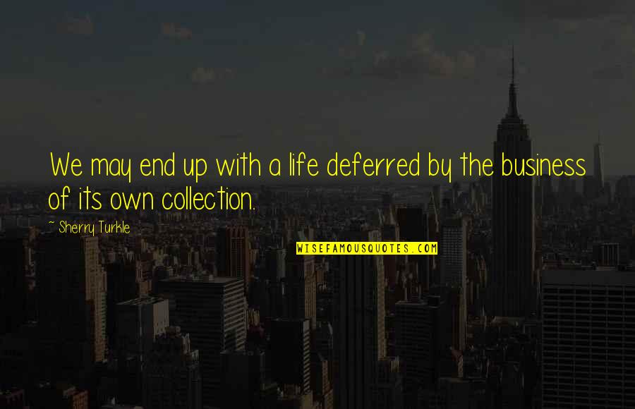 Own Business Quotes By Sherry Turkle: We may end up with a life deferred