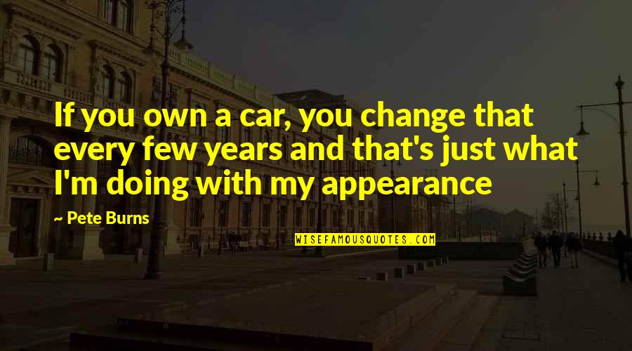 Own Car Quotes By Pete Burns: If you own a car, you change that