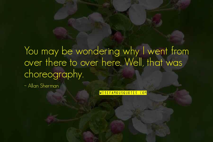 Own Choreography Quotes By Allan Sherman: You may be wondering why I went from