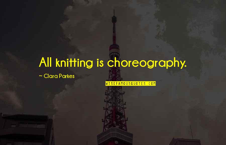 Own Choreography Quotes By Clara Parkes: All knitting is choreography.