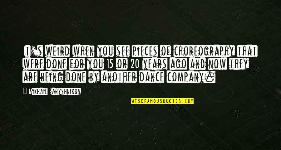 Own Choreography Quotes By Mikhail Baryshnikov: It's weird when you see pieces of choreography