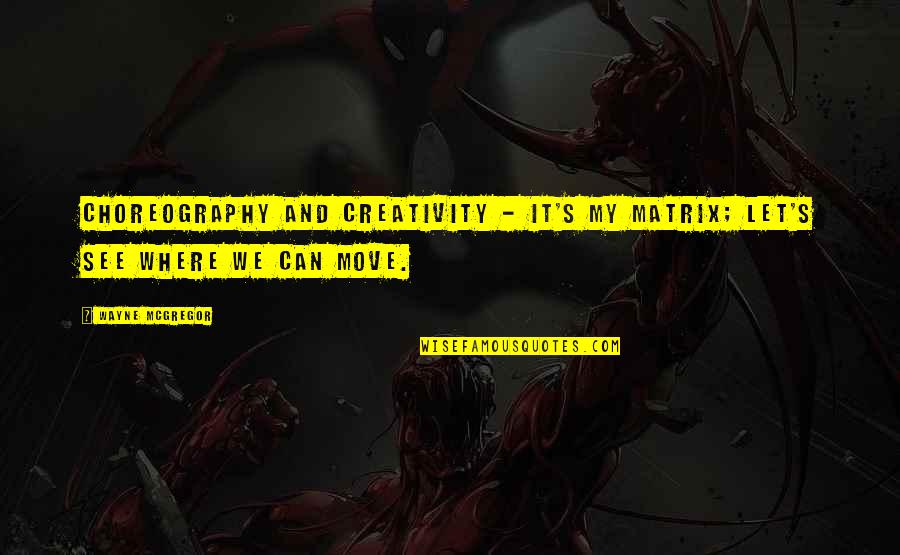 Own Choreography Quotes By Wayne McGregor: Choreography and creativity - it's my matrix; let's