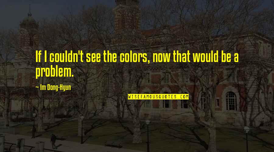 Own Colors Quotes By Im Dong-Hyun: If I couldn't see the colors, now that Own Colors Quotes By Im Dong-Hyun: If I couldn't see the colors, now that