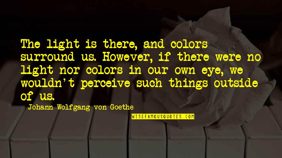Own Colors Quotes By Johann Wolfgang Von Goethe: The light is there, and colors surround us. Own Colors Quotes By Johann Wolfgang Von Goethe: The light is there, and colors surround us.