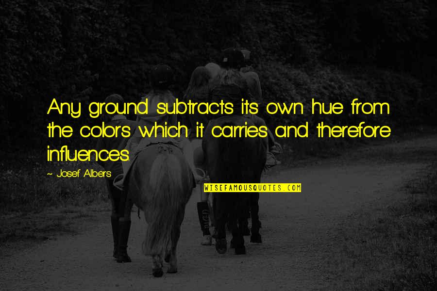 Own Colors Quotes By Josef Albers: Any ground subtracts its own hue from the Own Colors Quotes By Josef Albers: Any ground subtracts its own hue from the