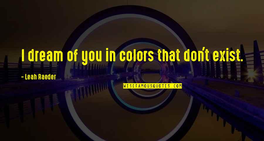 Own Colors Quotes By Leah Raeder: I dream of you in colors that don't Own Colors Quotes By Leah Raeder: I dream of you in colors that don't