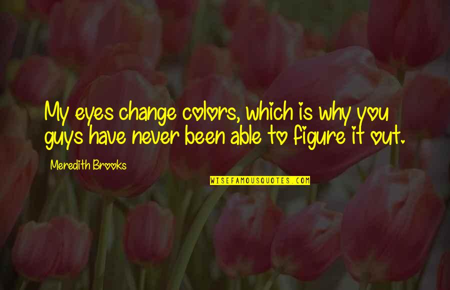 Own Colors Quotes By Meredith Brooks: My eyes change colors, which is why you Own Colors Quotes By Meredith Brooks: My eyes change colors, which is why you