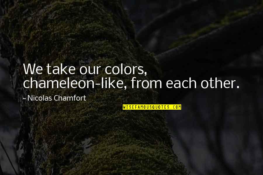 Own Colors Quotes By Nicolas Chamfort: We take our colors, chameleon-like, from each other. Own Colors Quotes By Nicolas Chamfort: We take our colors, chameleon-like, from each other.