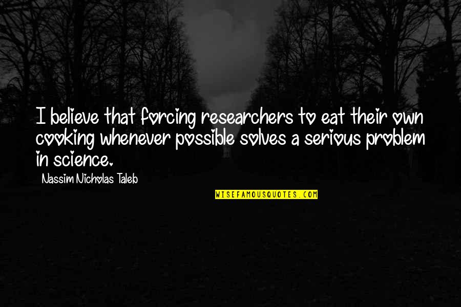 Own Cooking Quotes By Nassim Nicholas Taleb: I believe that forcing researchers to eat their Own Cooking Quotes By Nassim Nicholas Taleb: I believe that forcing researchers to eat their