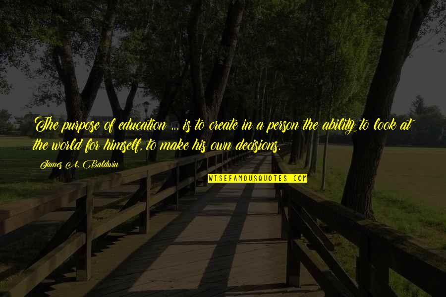 Own Decision Quotes By James A. Baldwin: The purpose of education ... is to create Own Decision Quotes By James A. Baldwin: The purpose of education ... is to create