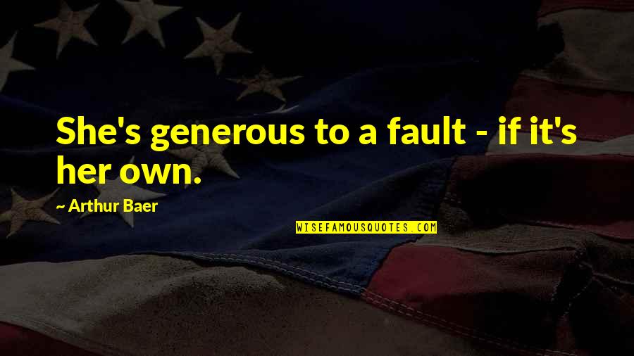 Own Fault Quotes By Arthur Baer: She's generous to a fault - if it's