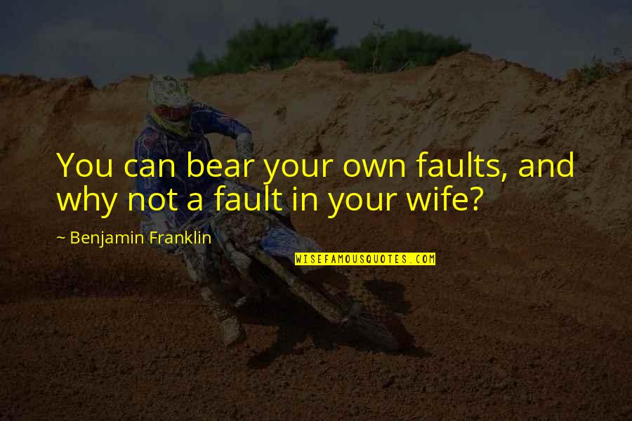 Own Fault Quotes By Benjamin Franklin: You can bear your own faults, and why