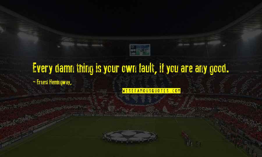 Own Fault Quotes By Ernest Hemingway,: Every damn thing is your own fault, if