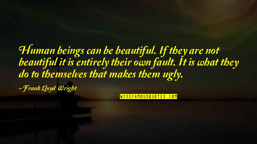 Own Fault Quotes By Frank Lloyd Wright: Human beings can be beautiful. If they are
