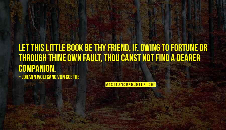 Own Fault Quotes By Johann Wolfgang Von Goethe: Let this little book be thy friend, if,