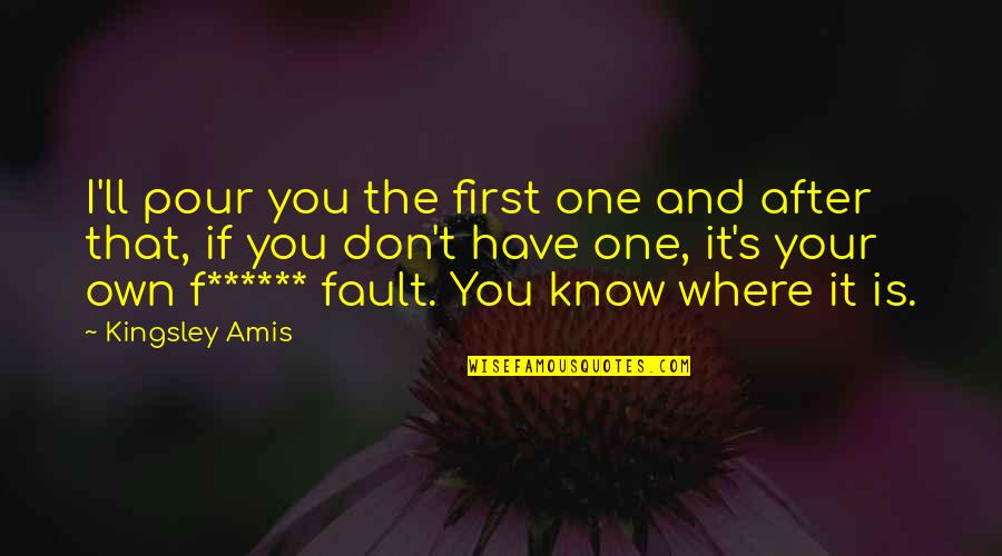 Own Fault Quotes By Kingsley Amis: I'll pour you the first one and after