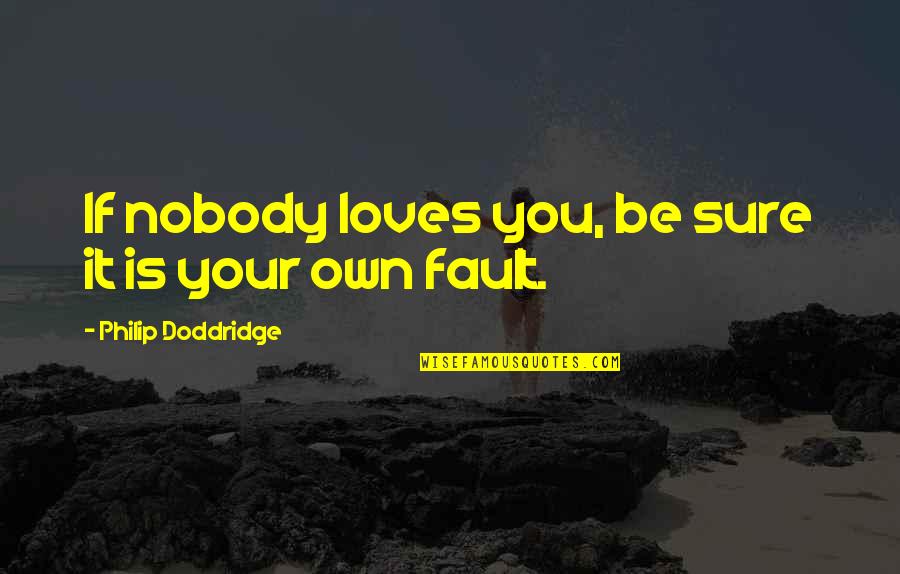 Own Fault Quotes By Philip Doddridge: If nobody loves you, be sure it is