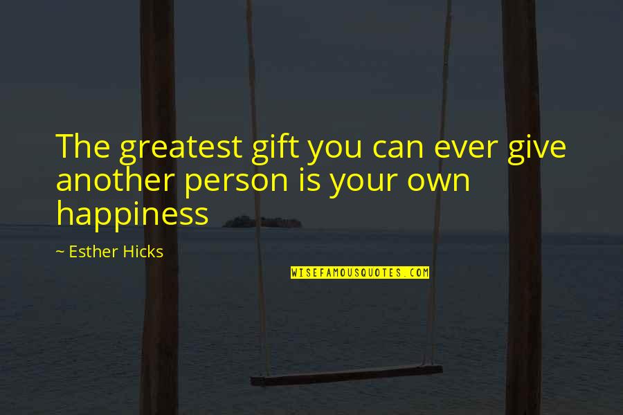 Own Happiness Quotes By Esther Hicks: The greatest gift you can ever give another