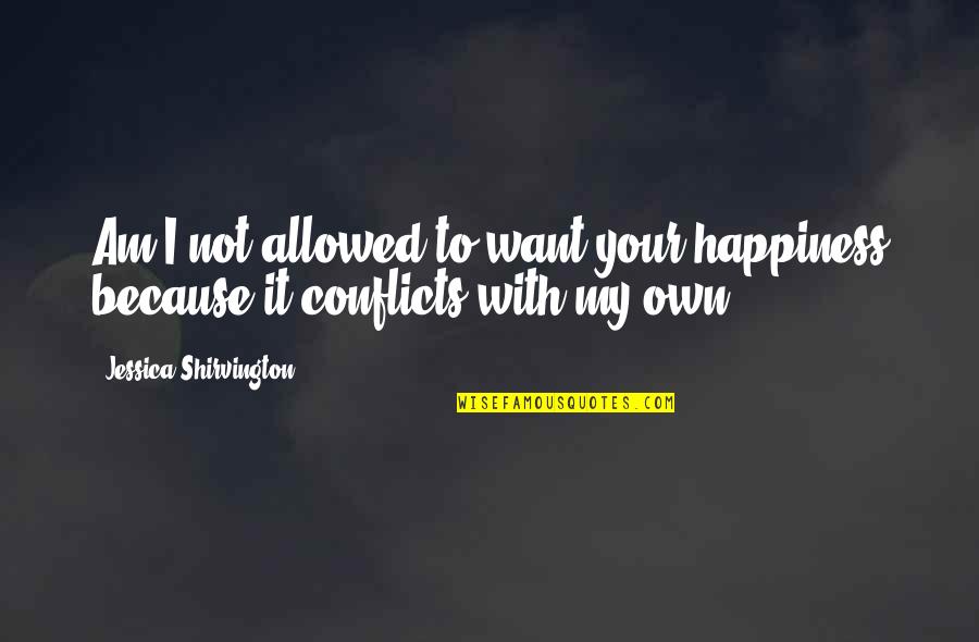 Own Happiness Quotes By Jessica Shirvington: Am I not allowed to want your happiness