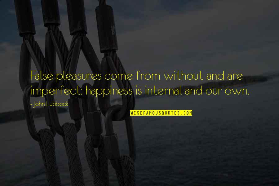 Own Happiness Quotes By John Lubbock: False pleasures come from without and are imperfect: