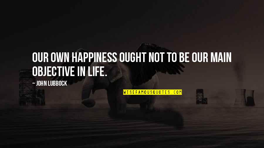 Own Happiness Quotes By John Lubbock: Our own happiness ought not to be our