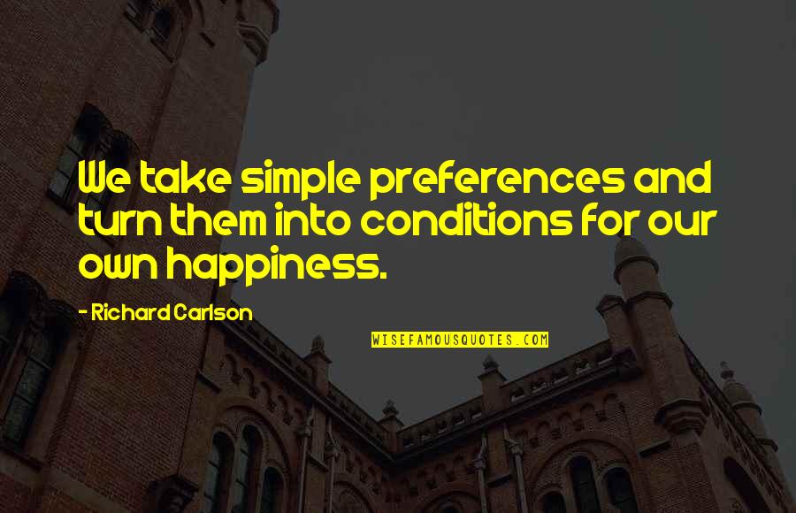Own Happiness Quotes By Richard Carlson: We take simple preferences and turn them into