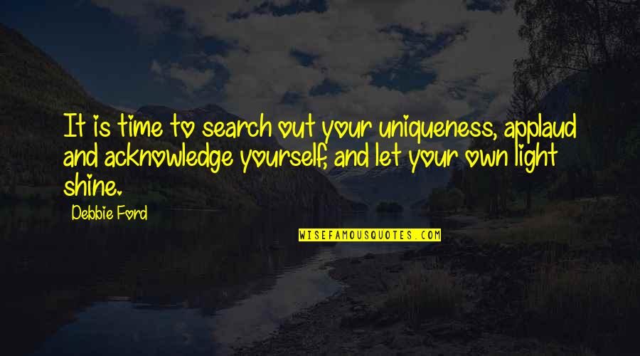 Own Light Quotes By Debbie Ford: It is time to search out your uniqueness,