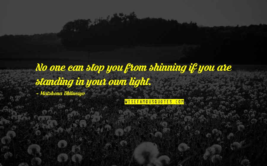 Own Light Quotes By Matshona Dhliwayo: No one can stop you from shinning if