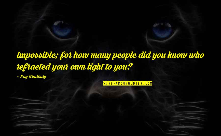 Own Light Quotes By Ray Bradbury: Impossible; for how many people did you know