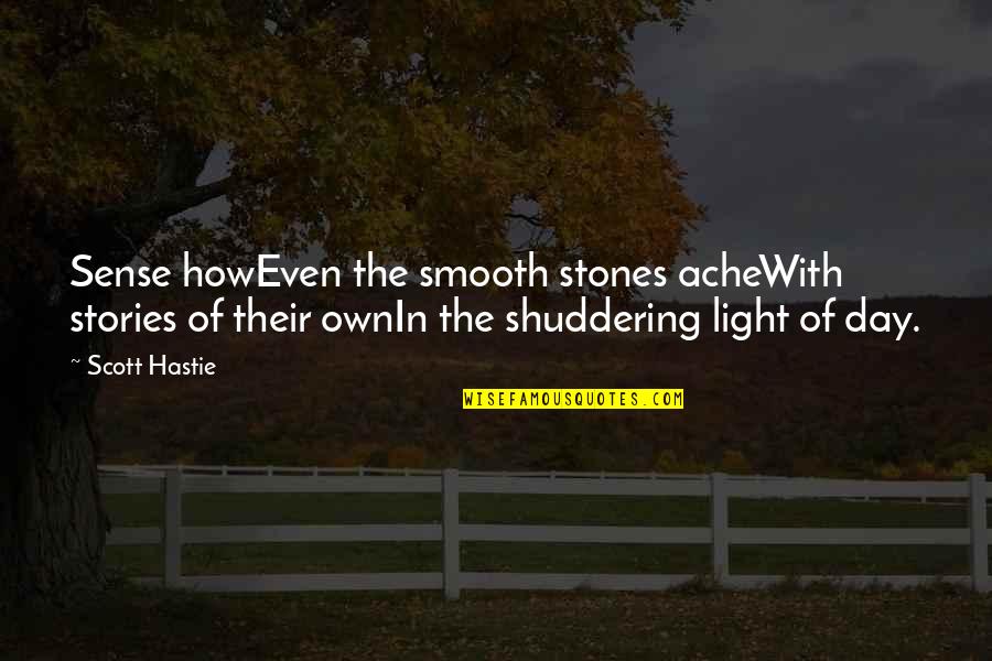 Own Light Quotes By Scott Hastie: Sense howEven the smooth stones acheWith stories of