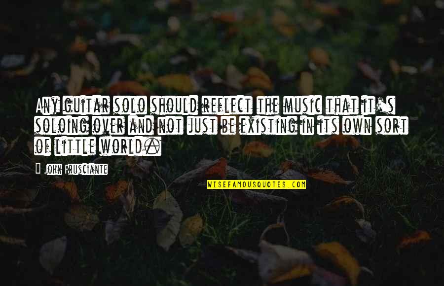 Own Little World Quotes By John Frusciante: Any guitar solo should reflect the music that
